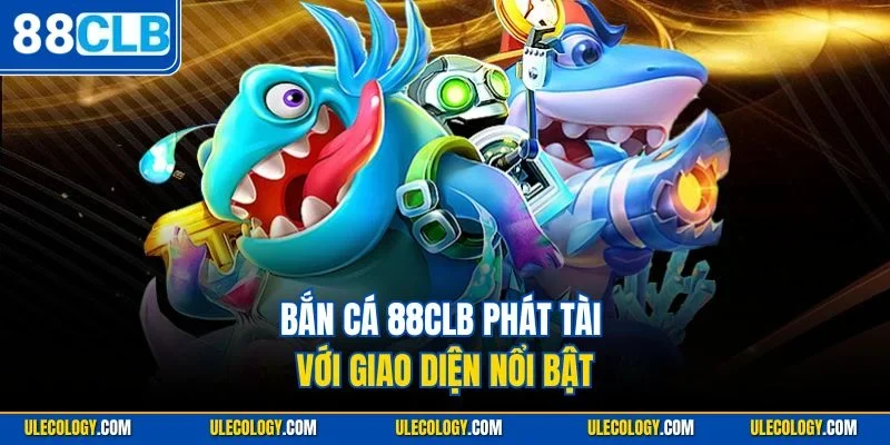 Bắn cá 88CLB Phát Tài với giao diện nổi bật
