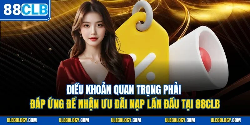 Điều khoản quan trọng phải đáp ứng để nhận ưu đãi nạp lần đầu tại 88CLB