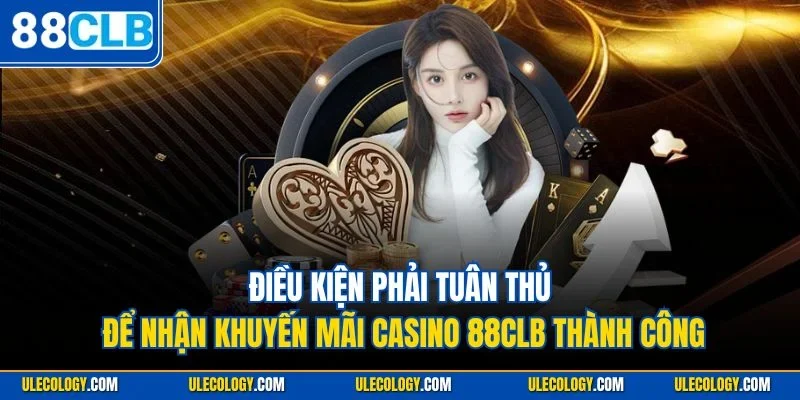Điều kiện phải tuân thủ để nhận khuyến mãi casino 88CLB thành công