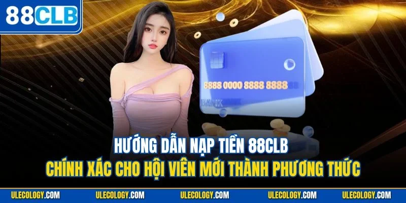 Hướng dẫn nạp tiền 88CLB chính xác cho hội viên mới thành phương thức