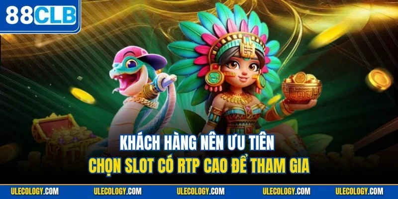Khách hàng nên ưu tiên chọn slot có RTP cao để tham gia