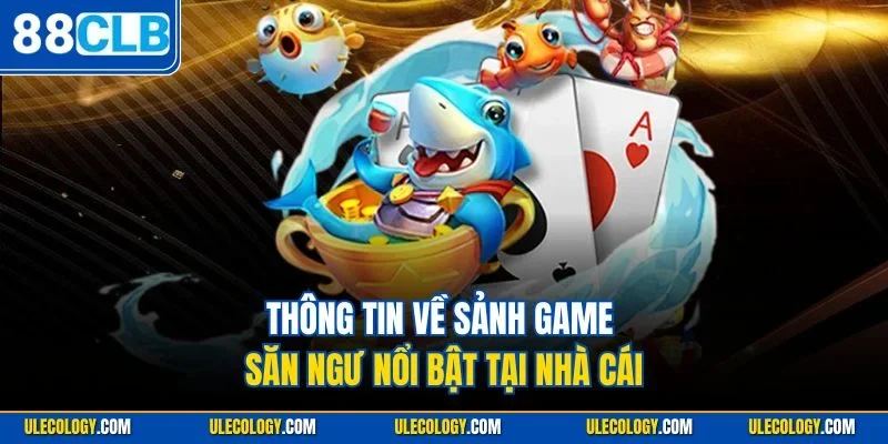 Thông tin về sảnh game săn ngư nổi bật tại nhà cái