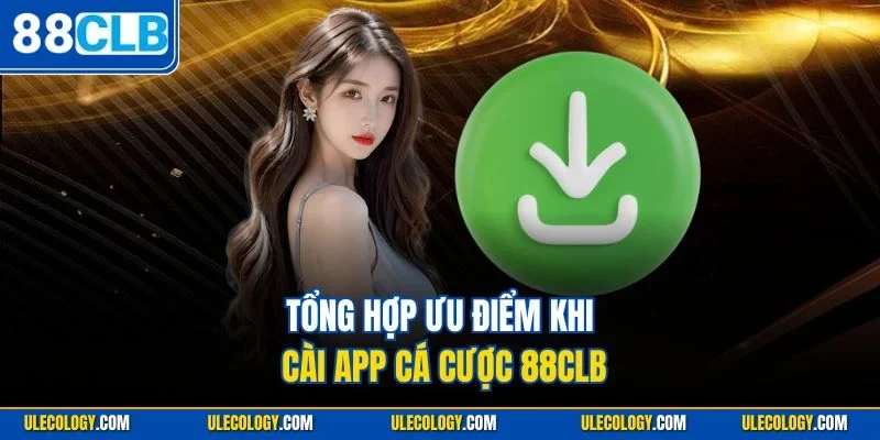 Tổng hợp ưu điểm khi cài app cá cược 88CLB
