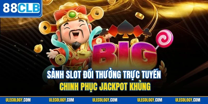 Sảnh slot đổi thưởng trực tuyến chinh phục Jackpot khủng